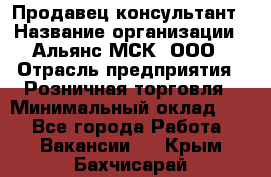 Продавец-консультант › Название организации ­ Альянс-МСК, ООО › Отрасль предприятия ­ Розничная торговля › Минимальный оклад ­ 1 - Все города Работа » Вакансии   . Крым,Бахчисарай